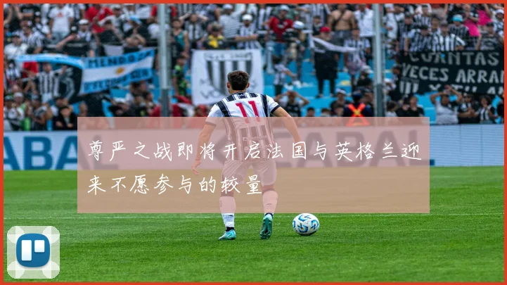 尊严之战即将开启法国与英格兰迎来不愿参与的较量
