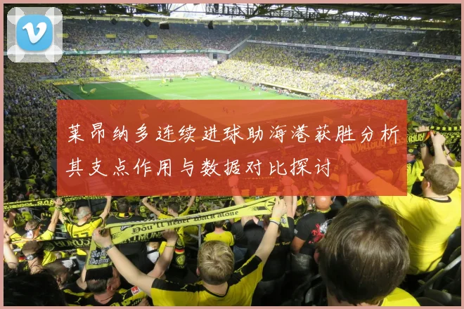 莱昂纳多连续进球助海港获胜分析其支点作用与数据对比探讨