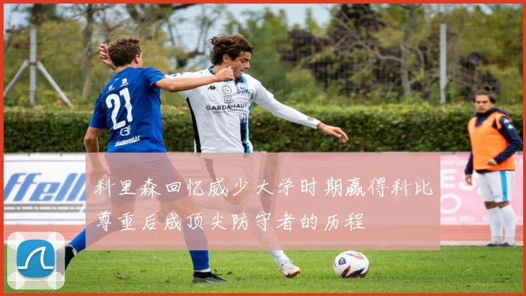 科里森回忆威少大学时期赢得科比尊重后成顶尖防守者的历程