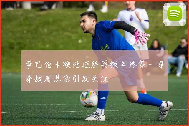 萨巴伦卡硬地连胜再掀年终第一争夺战局悬念引发关注