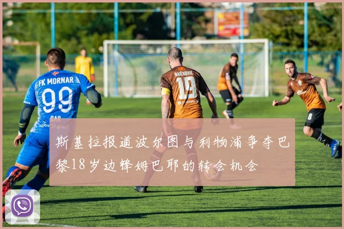 斯基拉报道波尔图与利物浦争夺巴黎18岁边锋姆巴耶的转会机会