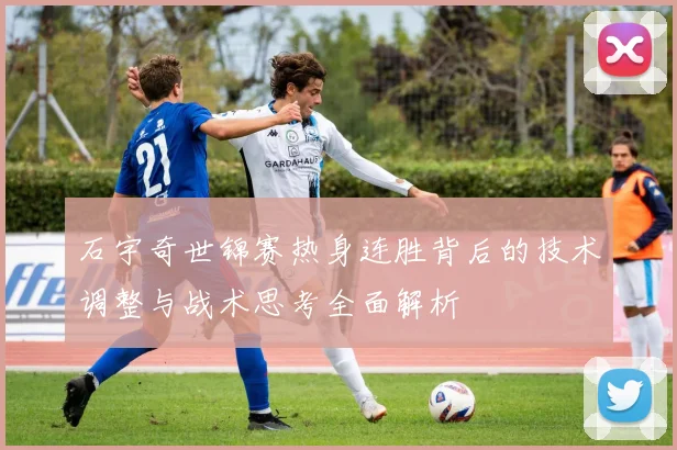 石宇奇世锦赛热身连胜背后的技术调整与战术思考全面解析